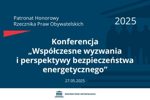 Plansza: na granatowym tle biały napis o treści: Patronat Honorowy Rzecznika Praw Obywatelskich 2025 Konferencja „Współczesne wyzwania i perspektywy bezpieczeństwa energetycznego”, na dole data 27.05.2025, poniżej na białym pasku granatowy logotyp Biura RPO