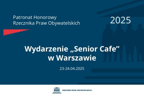 Plansza: na granatowym tle biały napis o treści: Patronat Honorowy Rzecznika Praw Obywatelskich 2025 Wydarzenie „Senior Cafe” w Warszawie, na dole data 23-24.04.2025, poniżej na białym pasku granatowy logotyp Biura RPO