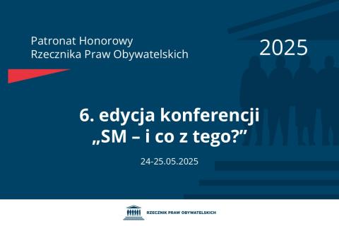 Plansza: na granatowym tle biały napis o treści: Patronat Honorowy Rzecznika Praw Obywatelskich 2025 Szósta edycja konferencji „SM – i co z tego?”, na dole data 24-25.05.2025, poniżej na białym pasku granatowy logotyp Biura RPO