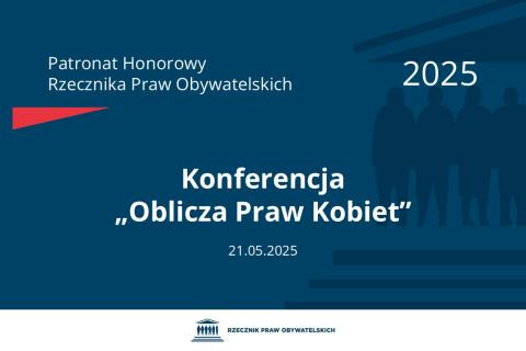 Plansza: na granatowym tle biały napis o treści: Patronat Honorowy Rzecznika Praw Obywatelskich 2025 Konferencja „Oblicza Praw Kobiet”, na dole data 21.05.2025, poniżej na białym pasku granatowy logotyp Biura RPO