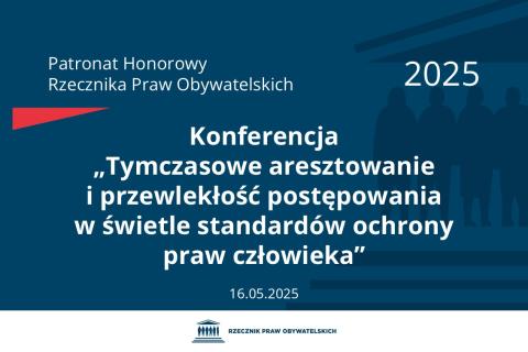 Plansza: na granatowym tle biały napis o treści: Patronat Honorowy Rzecznika Praw Obywatelskich 2025 Konferencja „Tymczasowe aresztowanie i przewlekłość postępowania w świetle standardów ochrony praw człowieka”, na dole data 16.05.2025, poniżej na białym pasku granatowy logotyp Biura RPO