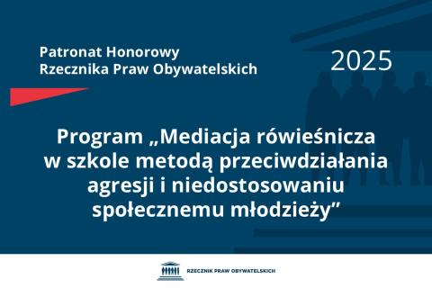 Plansza: na granatowym tle biały napis o treści: Patronat Honorowy Rzecznika Praw Obywatelskich 2025 Program „Mediacja rówieśnicza w szkole metodą przeciwdziałania agresji i niedostosowaniu społecznemu młodzieży”, poniżej na białym pasku granatowy logotyp Biura RPO
